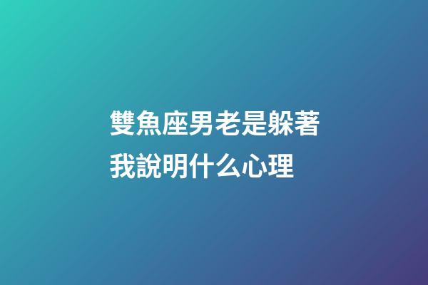 雙魚座男老是躲著我說明什么心理-第1張-星座運(yùn)勢-玄機(jī)派
