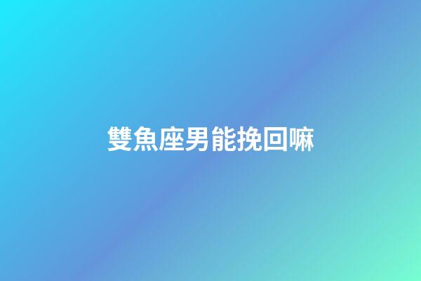 雙魚座男能挽回嘛-第1張-星座運(yùn)勢(shì)-玄機(jī)派