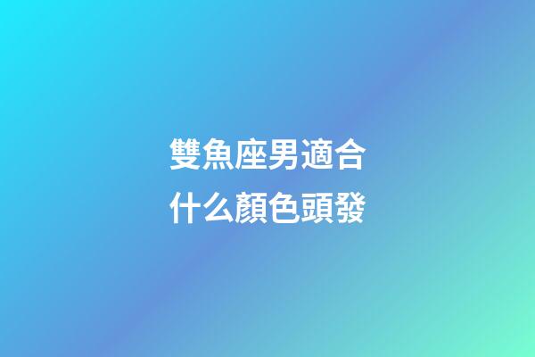 雙魚座男適合什么顏色頭發-第1張-星座運勢-玄機派