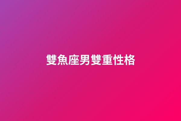 雙魚座男雙重性格-第1張-星座運勢-玄機派