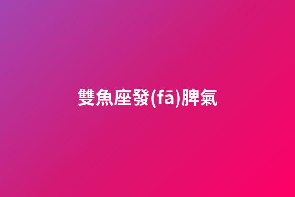 雙魚座發(fā)脾氣-第1張-星座運勢-玄機派
