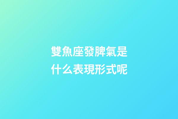 雙魚座發脾氣是什么表現形式呢-第1張-星座運勢-玄機派