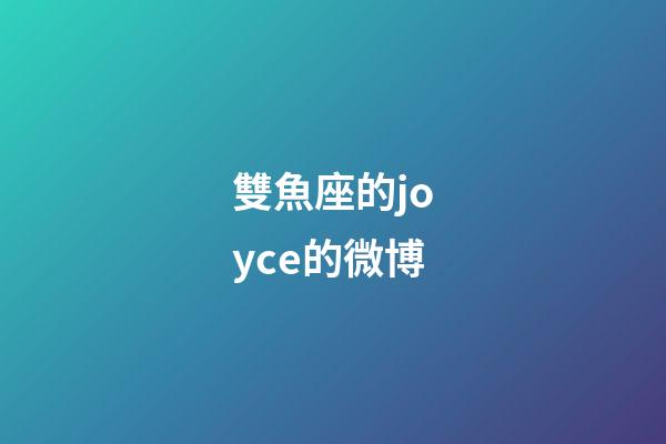 雙魚座的joyce的微博-第1張-星座運勢-玄機派
