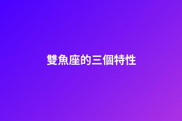 雙魚座的三個特性-第1張-星座運勢-玄機派