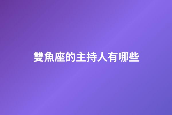 雙魚座的主持人有哪些-第1張-星座運勢-玄機派