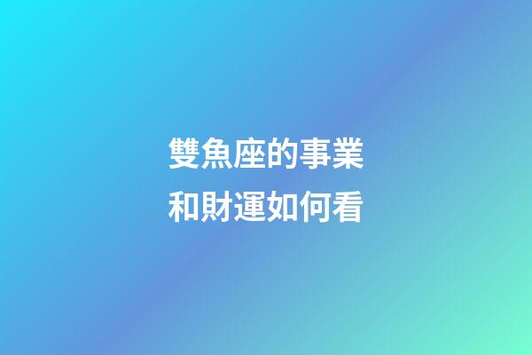 雙魚座的事業和財運如何看-第1張-星座運勢-玄機派