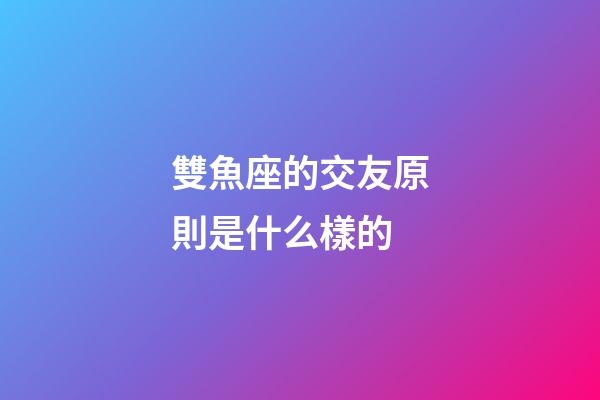 雙魚座的交友原則是什么樣的-第1張-星座運勢-玄機派