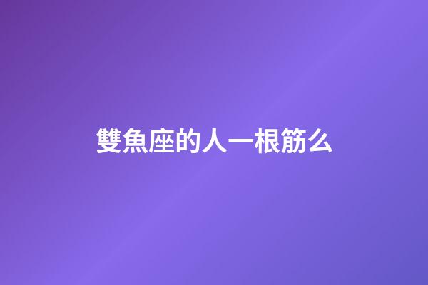 雙魚座的人一根筋么-第1張-星座運勢-玄機派