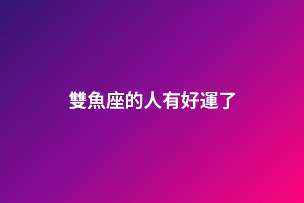 雙魚座的人有好運了-第1張-星座運勢-玄機派