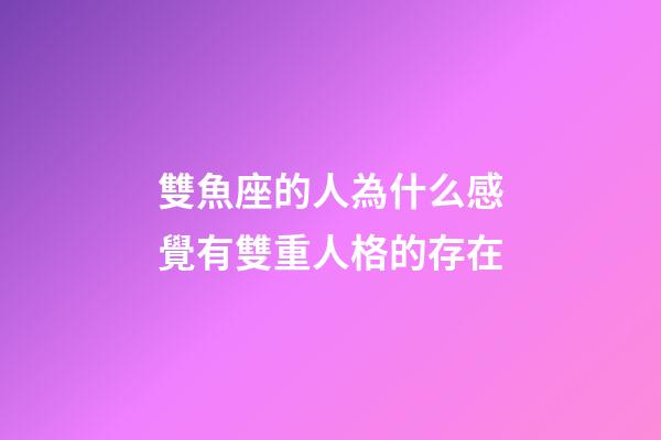 雙魚座的人為什么感覺有雙重人格的存在-第1張-星座運勢-玄機派