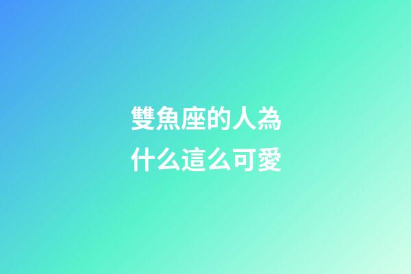 雙魚座的人為什么這么可愛-第1張-星座運勢-玄機派