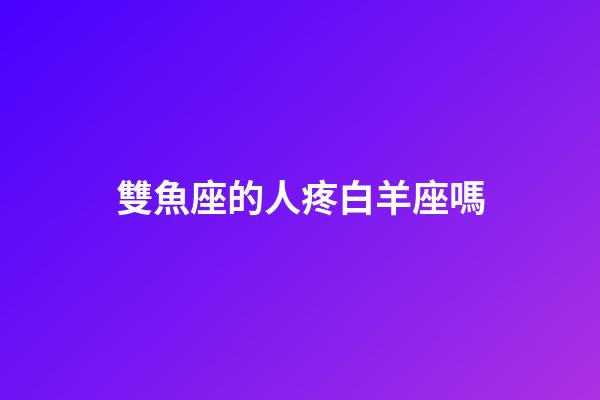 雙魚座的人疼白羊座嗎-第1張-星座運勢-玄機派