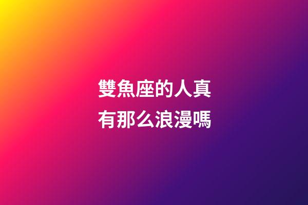 雙魚座的人真有那么浪漫嗎-第1張-星座運勢-玄機派
