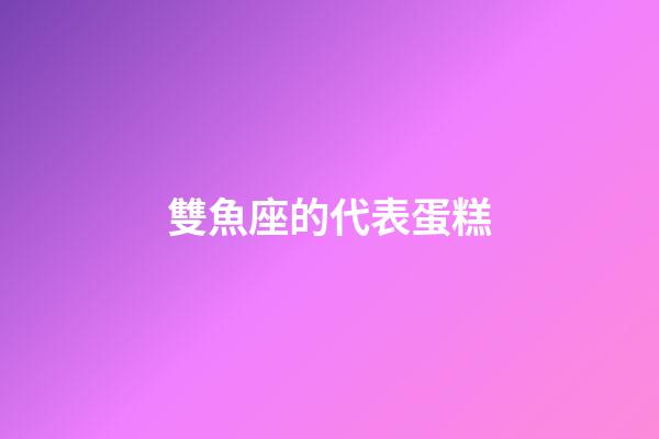 雙魚座的代表蛋糕-第1張-星座運勢-玄機派