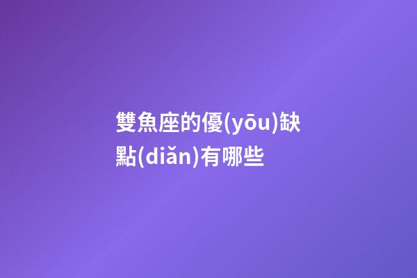 雙魚座的優(yōu)缺點(diǎn)有哪些-第1張-星座運(yùn)勢-玄機(jī)派