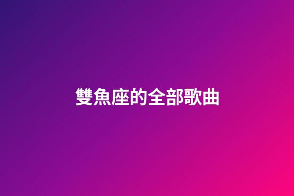 雙魚座的全部歌曲-第1張-星座運勢-玄機派