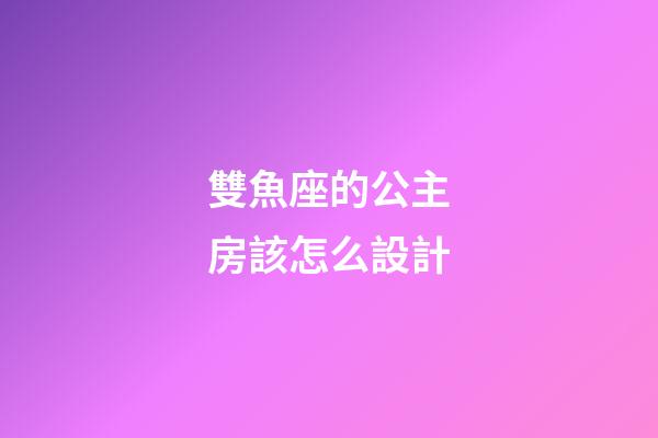 雙魚座的公主房該怎么設計-第1張-星座運勢-玄機派