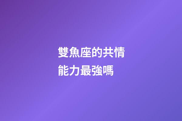 雙魚座的共情能力最強嗎-第1張-星座運勢-玄機派