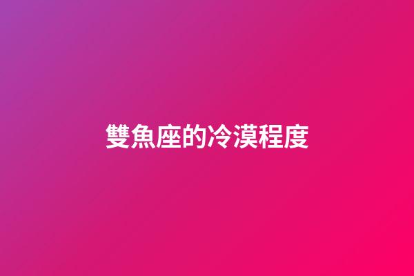 雙魚座的冷漠程度-第1張-星座運勢-玄機派