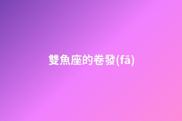 雙魚座的卷發(fā)-第1張-星座運勢-玄機派