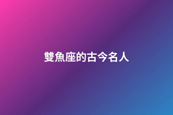 雙魚座的古今名人-第1張-星座運勢-玄機派