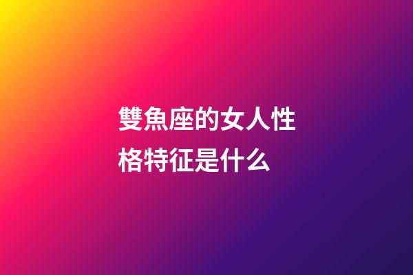 雙魚座的女人性格特征是什么-第1張-星座運勢-玄機派