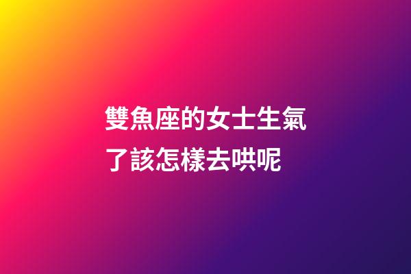 雙魚座的女士生氣了該怎樣去哄呢-第1張-星座運勢-玄機派
