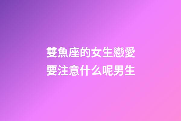 雙魚座的女生戀愛要注意什么呢男生-第1張-星座運(yùn)勢(shì)-玄機(jī)派