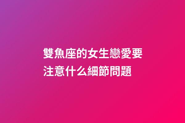 雙魚座的女生戀愛要注意什么細節問題-第1張-星座運勢-玄機派