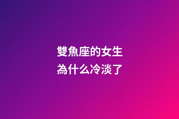 雙魚座的女生為什么冷淡了-第1張-星座運勢-玄機派