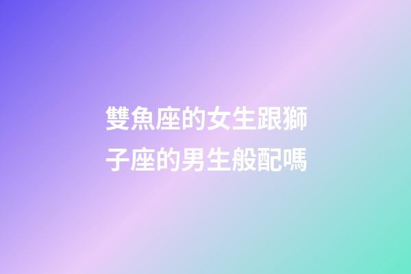 雙魚座的女生跟獅子座的男生般配嗎-第1張-星座運勢-玄機派