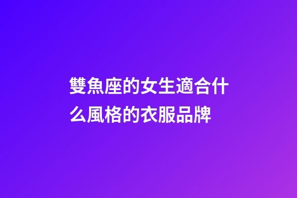 雙魚座的女生適合什么風格的衣服品牌-第1張-星座運勢-玄機派