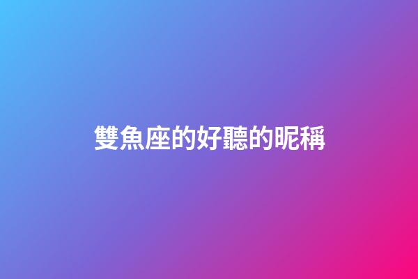 雙魚座的好聽的昵稱-第1張-星座運勢-玄機派