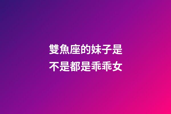 雙魚座的妹子是不是都是乖乖女-第1張-星座運勢-玄機派