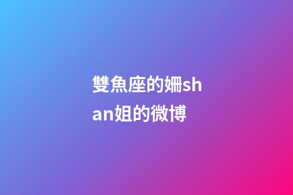雙魚座的姍shan姐的微博-第1張-星座運勢-玄機派