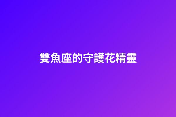 雙魚座的守護花精靈-第1張-星座運勢-玄機派