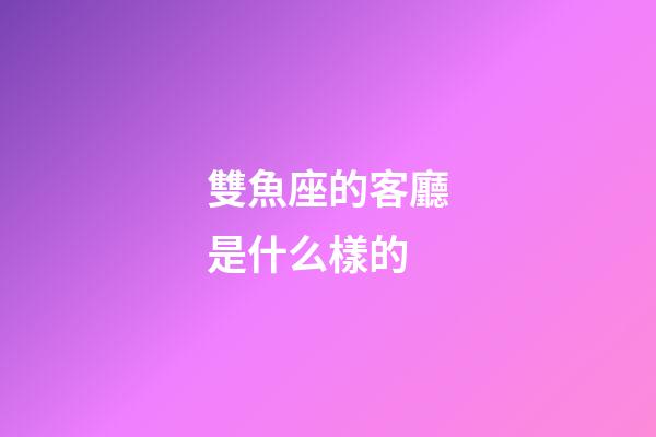 雙魚座的客廳是什么樣的-第1張-星座運勢-玄機派