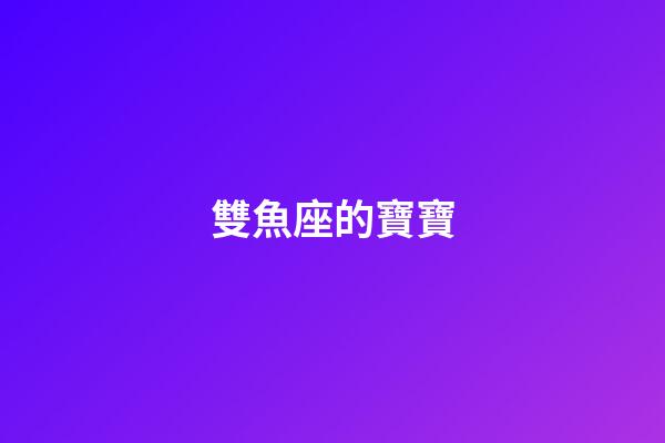 雙魚座的寶寶-第1張-星座運勢-玄機派