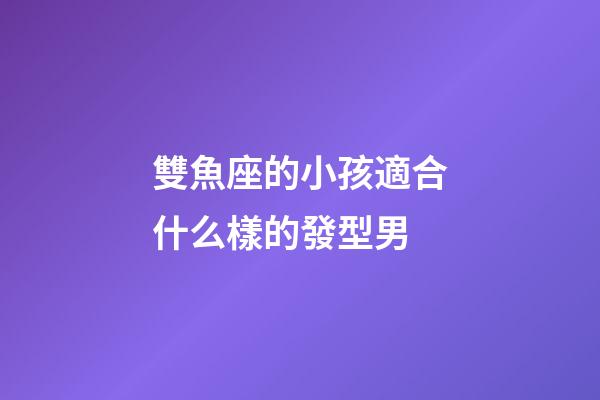 雙魚座的小孩適合什么樣的發型男-第1張-星座運勢-玄機派