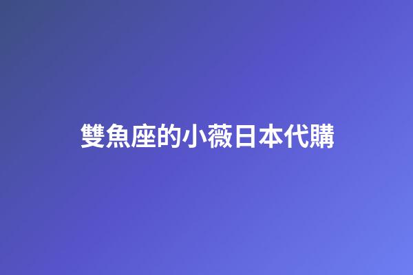 雙魚座的小薇日本代購-第1張-星座運勢-玄機派