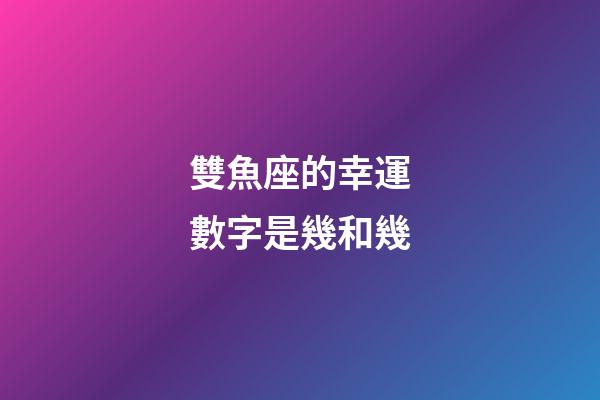 雙魚座的幸運數字是幾和幾-第1張-星座運勢-玄機派