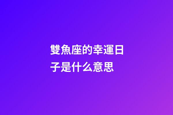 雙魚座的幸運日子是什么意思-第1張-星座運勢-玄機派