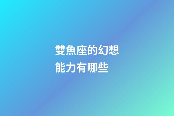 雙魚座的幻想能力有哪些-第1張-星座運勢-玄機派