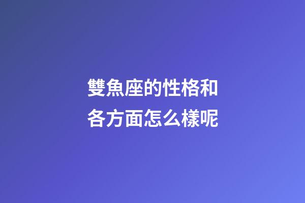 雙魚座的性格和各方面怎么樣呢-第1張-星座運勢-玄機派