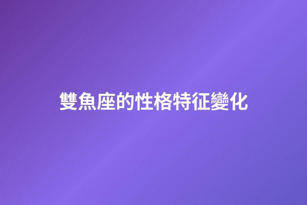 雙魚座的性格特征變化-第1張-星座運(yùn)勢(shì)-玄機(jī)派