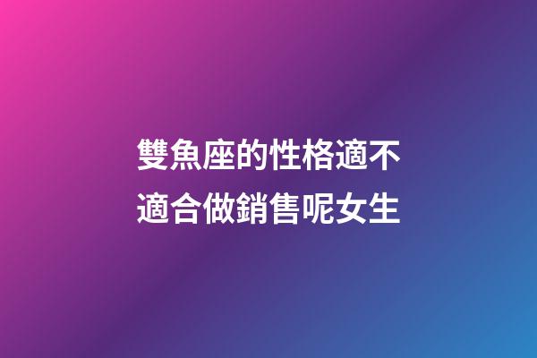 雙魚座的性格適不適合做銷售呢女生-第1張-星座運勢-玄機派