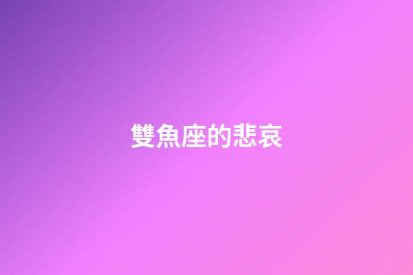 雙魚座的悲哀-第1張-星座運勢-玄機派