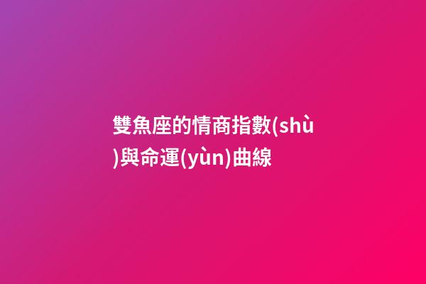 雙魚座的情商指數(shù)與命運(yùn)曲線-第1張-星座運(yùn)勢-玄機(jī)派
