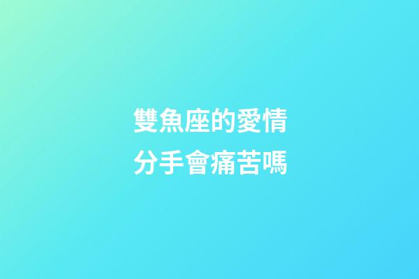 雙魚座的愛情分手會痛苦嗎-第1張-星座運勢-玄機派