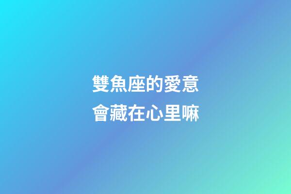 雙魚座的愛意會藏在心里嘛-第1張-星座運勢-玄機派